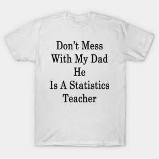 Don't Mess With My Dad He Is A Statistics Teacher T-Shirt